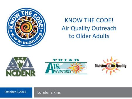 Lorelei Elkins October 2,2015 KNOW THE CODE! Air Quality Outreach to Older Adults.