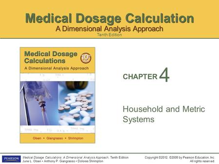 Medical Dosage Calculation Copyright ©2012, ©2008 by Pearson Education, Inc. All rights reserved. Medical Dosage Calculations: A Dimensional Analysis Approach,