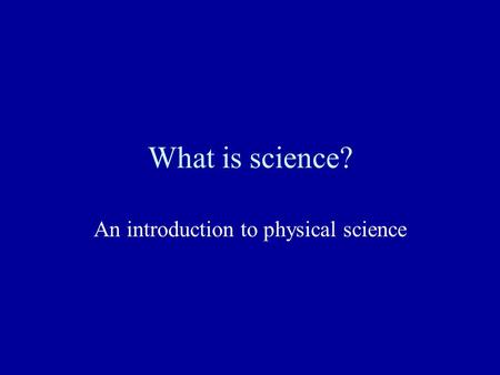 What is science? An introduction to physical science.