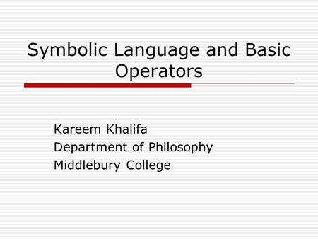 Symbolic Language and Basic Operators Kareem Khalifa Department of Philosophy Middlebury College.