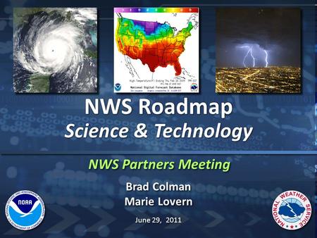 NWS Partners Meeting NWS Roadmap Science & Technology NWS Roadmap Science & Technology Brad Colman Marie Lovern Brad Colman Marie Lovern June 29, 2011.