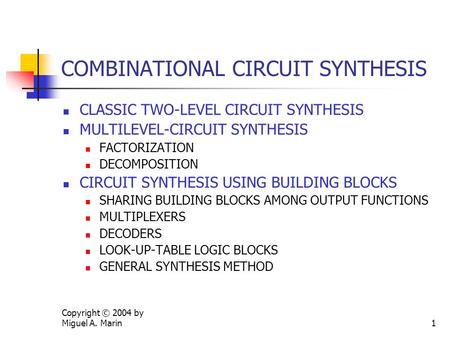 Copyright © 2004 by Miguel A. Marin1 COMBINATIONAL CIRCUIT SYNTHESIS CLASSIC TWO-LEVEL CIRCUIT SYNTHESIS MULTILEVEL-CIRCUIT SYNTHESIS FACTORIZATION DECOMPOSITION.