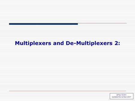 Mux 2.1 Multiplexers and De-Multiplexers 2: ©Paul Godin Updated November 2007.