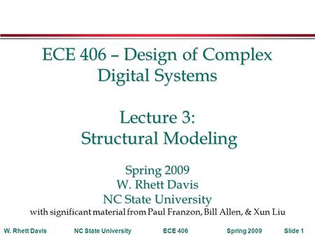 Spring 2009W. Rhett DavisNC State UniversityECE 406Slide 1 ECE 406 – Design of Complex Digital Systems Lecture 3: Structural Modeling Spring 2009 W. Rhett.