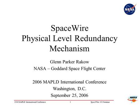 12006 MAPLD International ConferenceSpaceWire 101 Seminar Glenn Parker Rakow NASA – Goddard Space Flight Center 2006 MAPLD International Conference Washington,