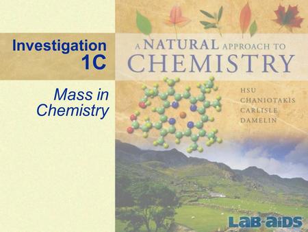 Investigation 1C Mass in Chemistry. 2 Investigation 1C: Mass in Chemistry How do we measure quantities of matter in chemistry? How do we compare quantities.