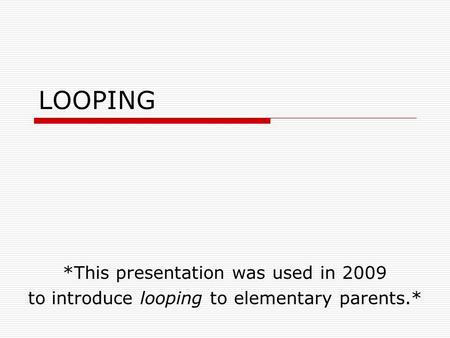 LOOPING *This presentation was used in 2009 to introduce looping to elementary parents.*