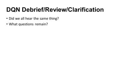 DQN Debrief/Review/Clarification Did we all hear the same thing? What questions remain?