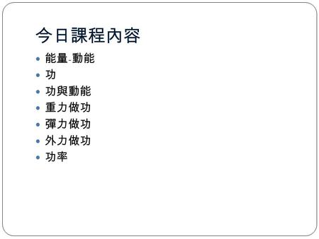 今日課程內容 能量 - 動能 功 功與動能 重力做功 彈力做功 外力做功 功率. 7.2 What is energy? One definition: Energy( 能量 ) is a scalar quantity associated with the state (or condition)