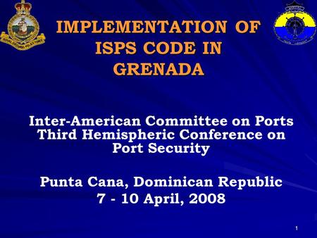 1 IMPLEMENTATION OF ISPS CODE IN GRENADA Inter-American Committee on Ports Third Hemispheric Conference on Port Security Punta Cana, Dominican Republic.