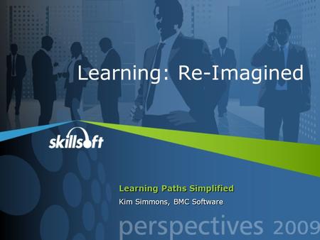 Learning Paths Simplified Kim Simmons, BMC Software Learning: Re-Imagined.