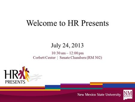 Welcome to HR Presents July 24, 2013 10:30 am – 12:00 pm Corbett Center | Senate Chambers (RM 302)