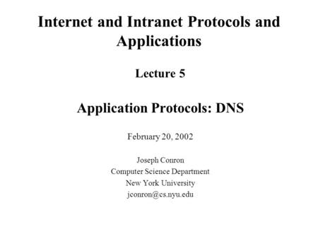 Internet and Intranet Protocols and Applications Lecture 5 Application Protocols: DNS February 20, 2002 Joseph Conron Computer Science Department New York.