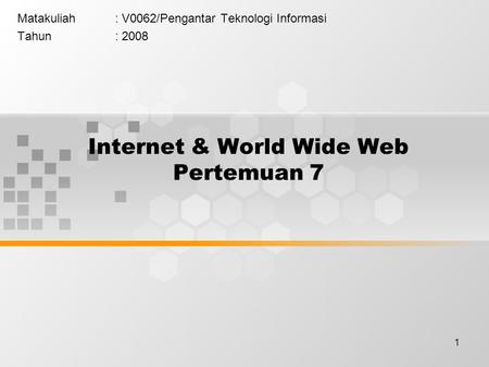 1 Internet & World Wide Web Pertemuan 7 Matakuliah: V0062/Pengantar Teknologi Informasi Tahun: 2008.