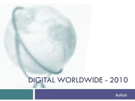 DIGITAL WORLDWIDE - 2010 Ashish. Emails  107 trillion – The number of emails sent on the Internet in 2010.  294 billion – Average number of email messages.