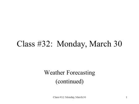 Class #32: Monday, March 301 Weather Forecasting (continued)