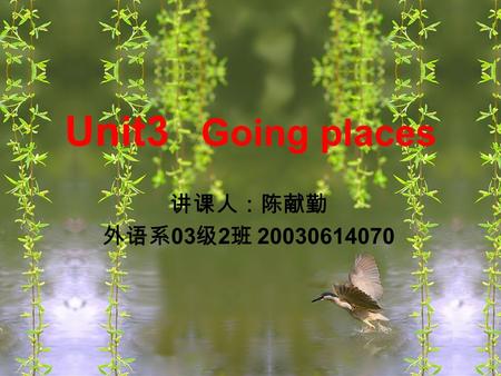 讲课人：陈献勤 外语系 03 级 2 班 20030614070 Unit3 Going places.