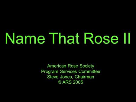 Name That Rose II American Rose Society Program Services Committee Steve Jones, Chairman © ARS 2005.