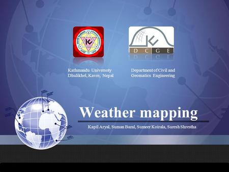 Weather mapping Kapil Aryal, Suman Baral, Sumeer Koirala, Suresh Shrestha Kathmandu Universoty Dhulikhel, Kavre, Nepal Department of Civil and Geomatics.