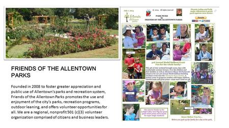 FRIENDS OF THE ALLENTOWN PARKS Founded in 2008 to foster greater appreciation and public use of Allentown's parks and recreation system, Friends of the.