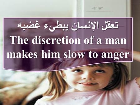 تعقل الإنسان يبطيء غضبه The discretion of a man makes him slow to anger تعقل الإنسان يبطيء غضبه The discretion of a man makes him slow to anger.