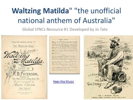 Global LYNCs Resource #1 Developed by Jo Tate Waltzing Matilda the unofficial national anthem of Australia Hear the Music.