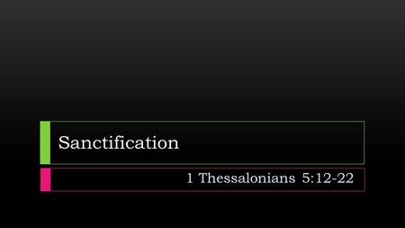 Sanctification 1 Thessalonians 5:12-22.