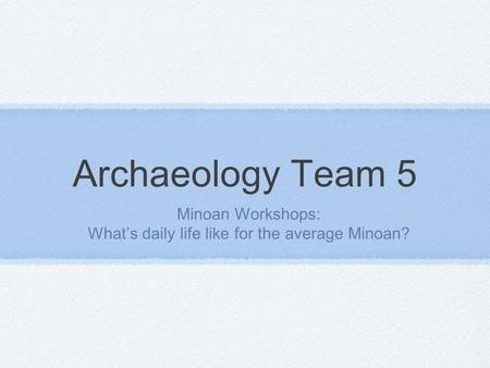 Archaeology Team 5 Minoan Workshops: What’s daily life like for the average Minoan?