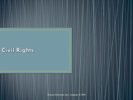 Pearson Education, Inc., Longman © 2008. Civil Rights Definition: policies to protect people from discriminatory treatment by government or individuals.