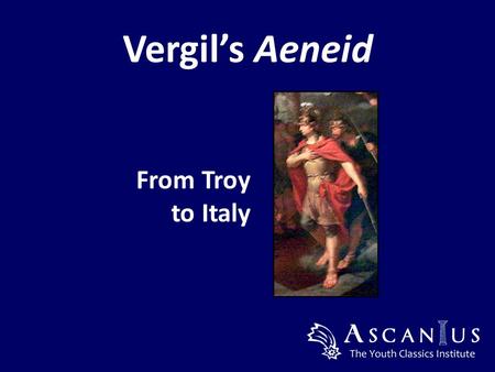 Vergil’s Aeneid From Troy to Italy. Publius Vergilius Maro 70 BC – 19 BC.