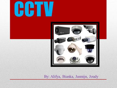 CCTV By: Alifya, Bianka, Jasmijn, Joudy. What is a CCTV? A CCTV is a Closed-Circuit Television. Its is a camera that records specific actions of people.