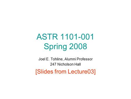 ASTR 1101-001 Spring 2008 Joel E. Tohline, Alumni Professor 247 Nicholson Hall [Slides from Lecture03]