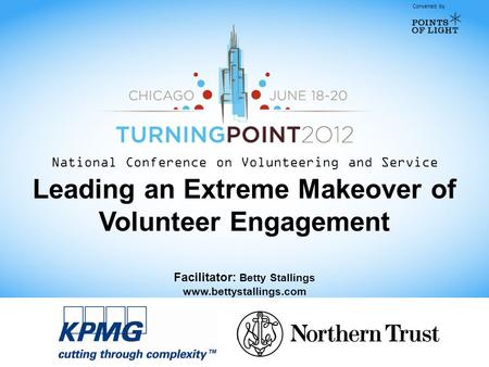 Convened by National Conference on Volunteering and Service Leading an Extreme Makeover of Volunteer Engagement Facilitator: Betty Stallings www.bettystallings.com.