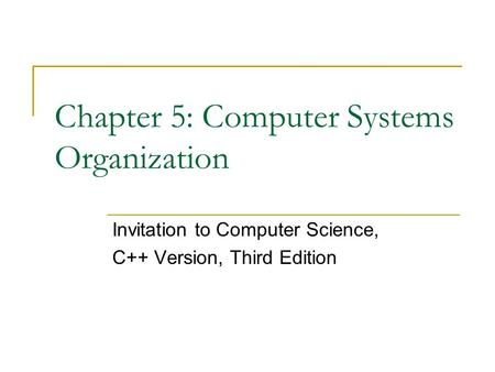 Chapter 5: Computer Systems Organization Invitation to Computer Science, C++ Version, Third Edition.