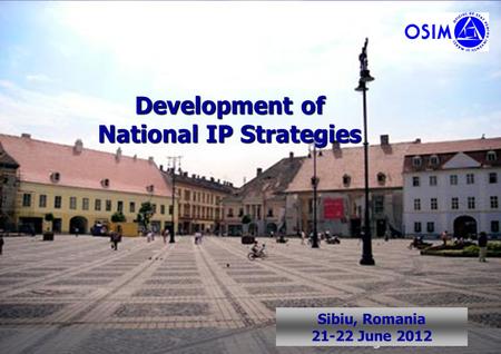 1 Sibiu, Romania June 2008 Development of National IP Strategies Sibiu, Romania 21-22 June 2012.