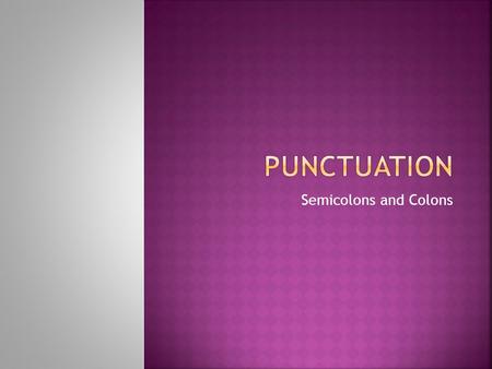 Semicolons and Colons.  Can join two sentences together.  Ex: Jimmy took my suitcase upstairs. He left his own bag in the car. Jimmy took my suitcase.