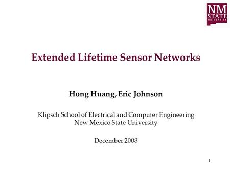 1 Extended Lifetime Sensor Networks Hong Huang, Eric Johnson Klipsch School of Electrical and Computer Engineering New Mexico State University December.