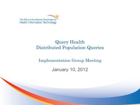 Query Health Distributed Population Queries Implementation Group Meeting January 10, 2012.