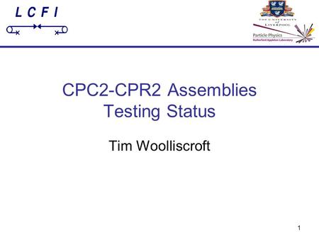 1 CPC2-CPR2 Assemblies Testing Status Tim Woolliscroft.