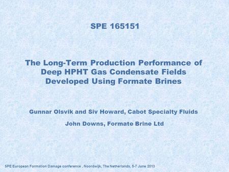 SPE 165151 Gunnar Olsvik and Siv Howard, Cabot Specialty Fluids John Downs, Formate Brine Ltd The Long-Term Production Performance of Deep HPHT.