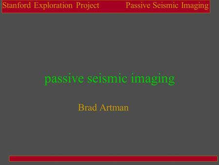 Passive Seismic ImagingStanford Exploration Project passive seismic imaging Brad Artman.