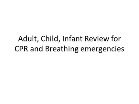 Adult, Child, Infant Review for CPR and Breathing emergencies.