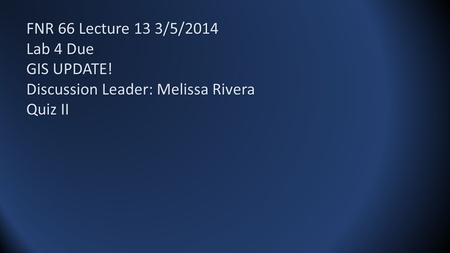 FNR 66 Lecture 13 3/5/2014 Lab 4 Due GIS UPDATE! Discussion Leader: Melissa Rivera Quiz II.