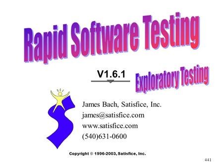 441 Copyright © 1996-2003, Satisfice, Inc. V1.6.1 James Bach, Satisfice, Inc.  (540)631-0600.