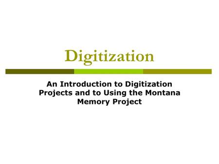 Digitization An Introduction to Digitization Projects and to Using the Montana Memory Project.