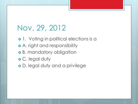 Nov. 29, 2012  1. Voting in political elections is a  A. right and responsibility  B. mandatory obligation  C. legal duty  D. legal duty and a privilege.