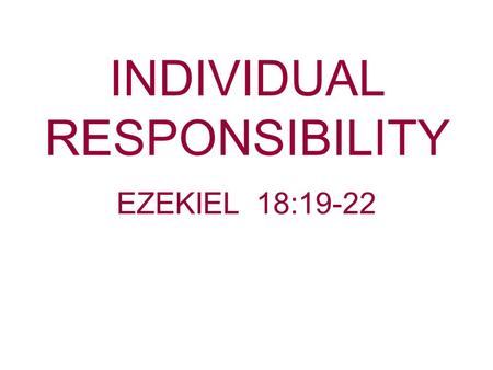 INDIVIDUAL RESPONSIBILITY EZEKIEL 18:19-22. Ezekiel, along with Jeremiah, are considered the prophets of “Individual Responsibility.” Jesus throughout.