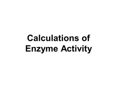 Calculations of Enzyme Activity. Enzyme Activity Unit of enzyme activity: Used to measure total units of activity in a given volume of solution. Specific.