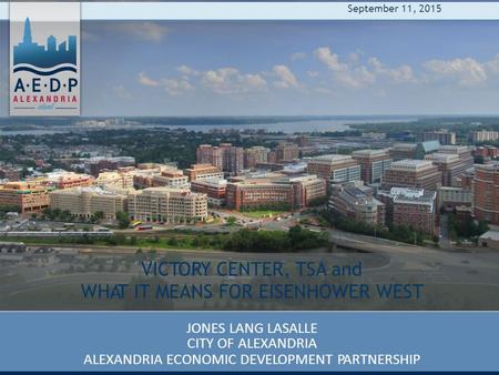 VICTORY CENTER, TSA and WHAT IT MEANS FOR EISENHOWER WEST JONES LANG LASALLE CITY OF ALEXANDRIA ALEXANDRIA ECONOMIC DEVELOPMENT PARTNERSHIP September 11,