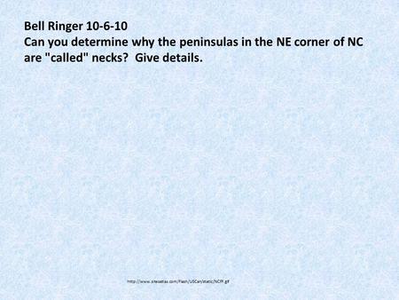 Bell Ringer 10-6-10 Can you determine why the peninsulas in the NE corner of NC are called necks? Give details.